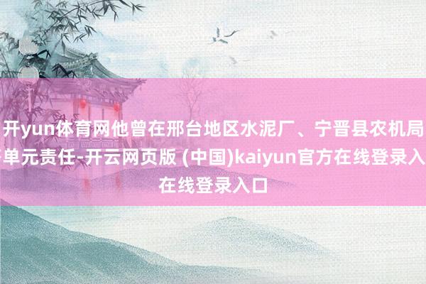 开yun体育网他曾在邢台地区水泥厂、宁晋县农机局等单元责任-开云网页版 (中国)kaiyun官方在线登录入口