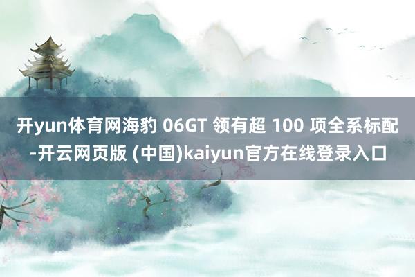 开yun体育网海豹 06GT 领有超 100 项全系标配-开云网页版 (中国)kaiyun官方在线登录入口