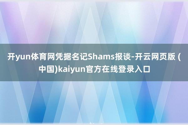 开yun体育网凭据名记Shams报谈-开云网页版 (中国)kaiyun官方在线登录入口