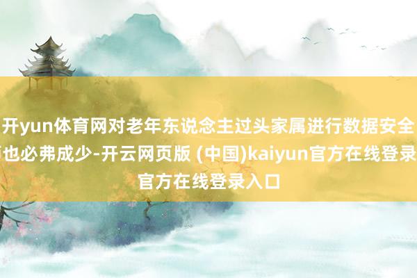 开yun体育网对老年东说念主过头家属进行数据安全老师也必弗成少-开云网页版 (中国)kaiyun官方在线登录入口