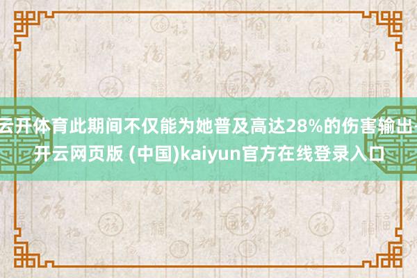 云开体育此期间不仅能为她普及高达28%的伤害输出-开云网页版 (中国)kaiyun官方在线登录入口