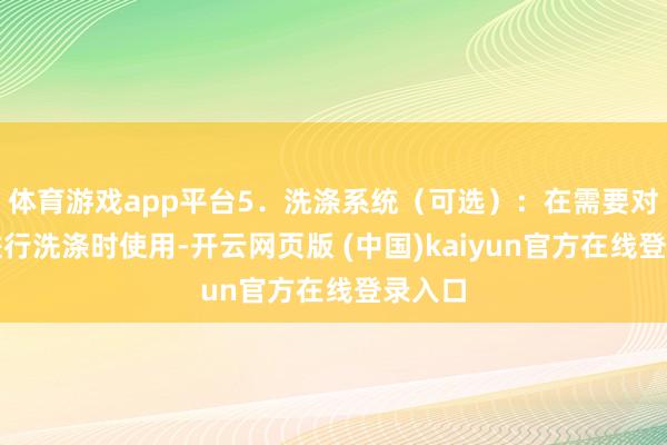 体育游戏app平台5．洗涤系统（可选）：在需要对滤饼进行洗涤时使用-开云网页版 (中国)kaiyun官方在线登录入口