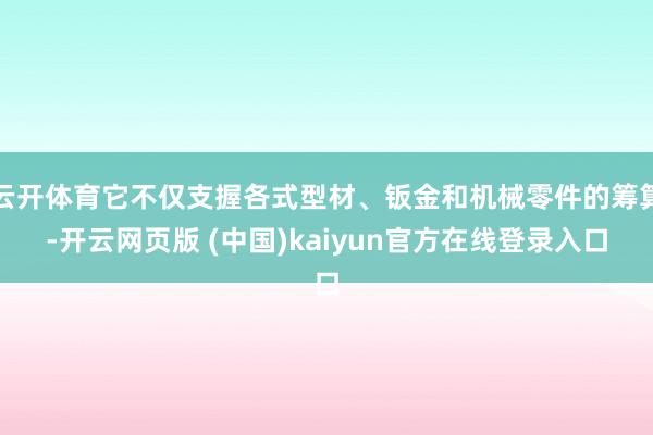 云开体育它不仅支握各式型材、钣金和机械零件的筹算-开云网页版 (中国)kaiyun官方在线登录入口