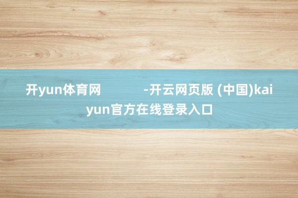 开yun体育网            -开云网页版 (中国)kaiyun官方在线登录入口