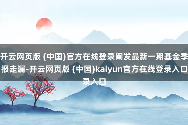 开云网页版 (中国)官方在线登录阐发最新一期基金季报走漏-开云网页版 (中国)kaiyun官方在线登录入口