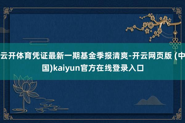 云开体育凭证最新一期基金季报清爽-开云网页版 (中国)kaiyun官方在线登录入口