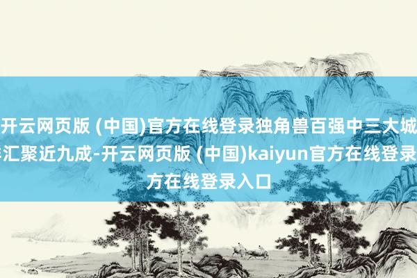 开云网页版 (中国)官方在线登录独角兽百强中三大城市群汇聚近九成-开云网页版 (中国)kaiyun官方在线登录入口