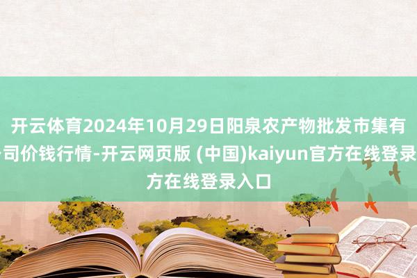 开云体育2024年10月29日阳泉农产物批发市集有限公司价钱行情-开云网页版 (中国)kaiyun官方在线登录入口