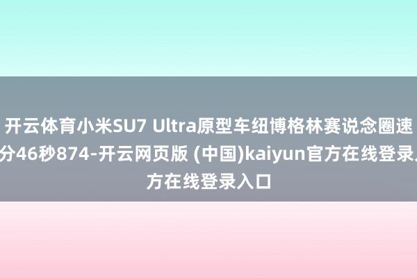 开云体育小米SU7 Ultra原型车纽博格林赛说念圈速：6分46秒874-开云网页版 (中国)kaiyun官方在线登录入口