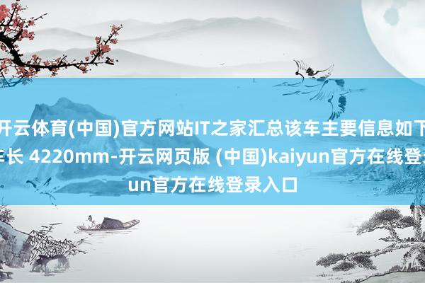 开云体育(中国)官方网站IT之家汇总该车主要信息如下：该车长 4220mm-开云网页版 (中国)kaiyun官方在线登录入口