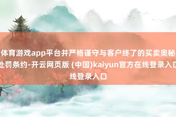 体育游戏app平台并严格谨守与客户终了的买卖奥秘处罚条约-开云网页版 (中国)kaiyun官方在线登录入口