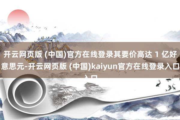 开云网页版 (中国)官方在线登录其要价高达 1 亿好意思元-开云网页版 (中国)kaiyun官方在线登录入口