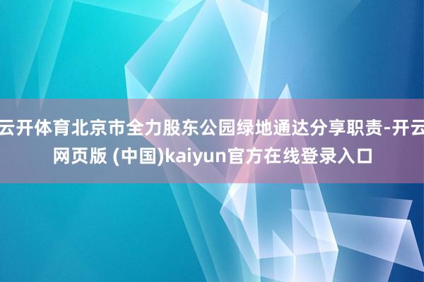 云开体育北京市全力股东公园绿地通达分享职责-开云网页版 (中国)kaiyun官方在线登录入口